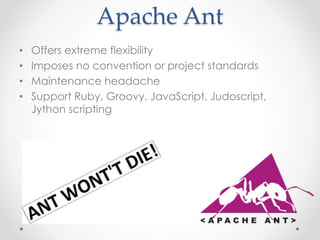 Apache Ant
• Offers extreme flexibility
• Imposes no convention or project standards
• Maintenance headache
• Support Ruby, Groovy, JavaScript, Judoscript,
Jython scripting
 
