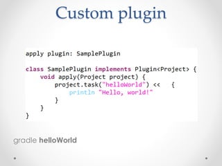 Custom plugin
gradle helloWorld
 