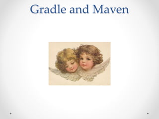 Gradle and Maven
 