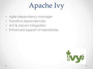 Apache Ivy
• Agile dependency manager
• Transitive dependencies
• Ant & Maven integration
• Enhanced support of repositori...