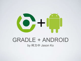GRADLE + ANDROID
by 柯力中 Jason Ko
 