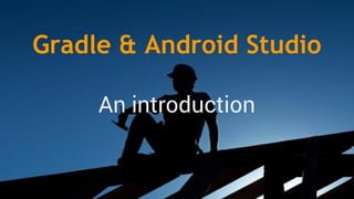 Gradle & Android Studio
An introduction

 