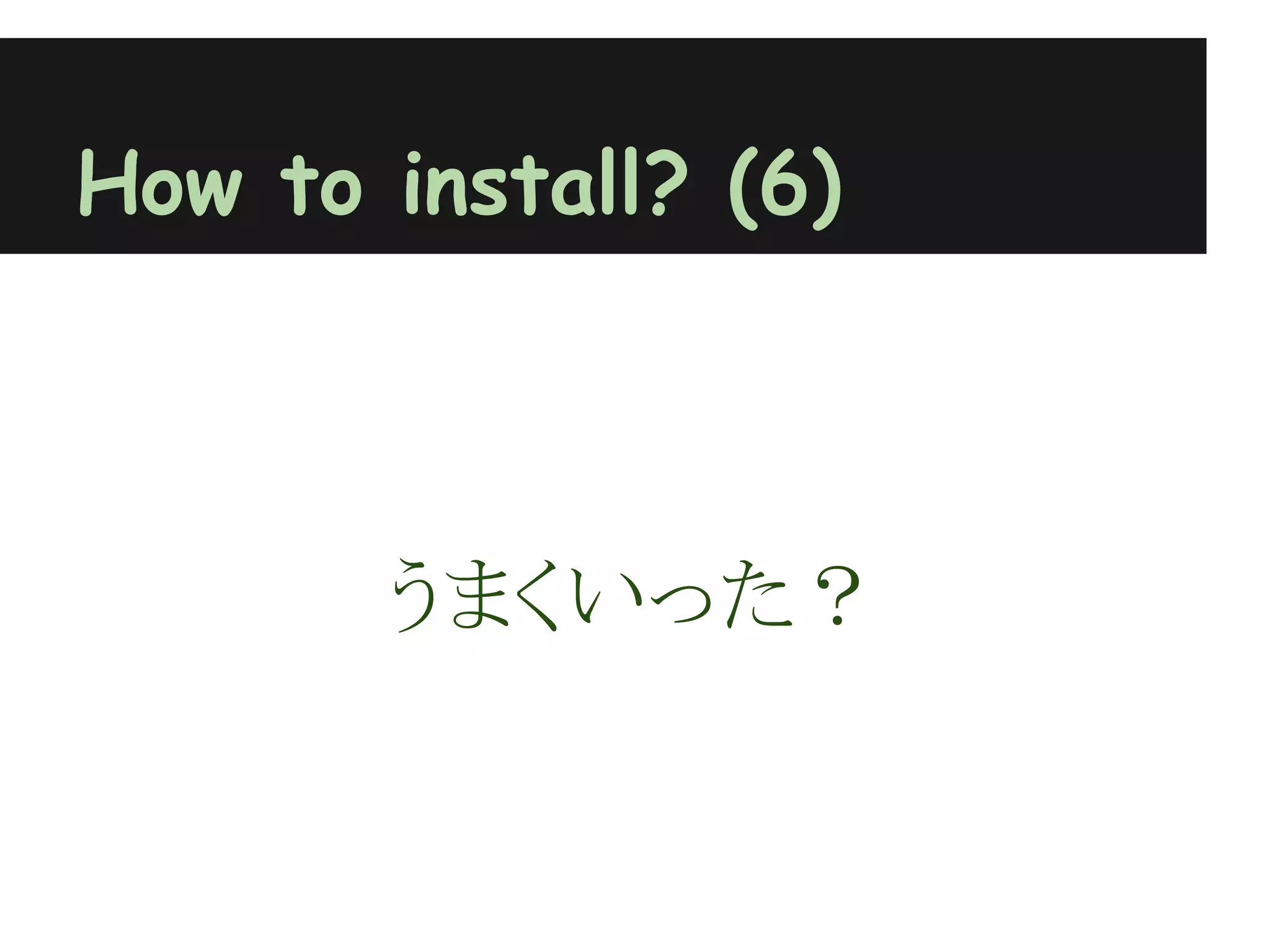 How to install? (6)



       うまくいった？
 