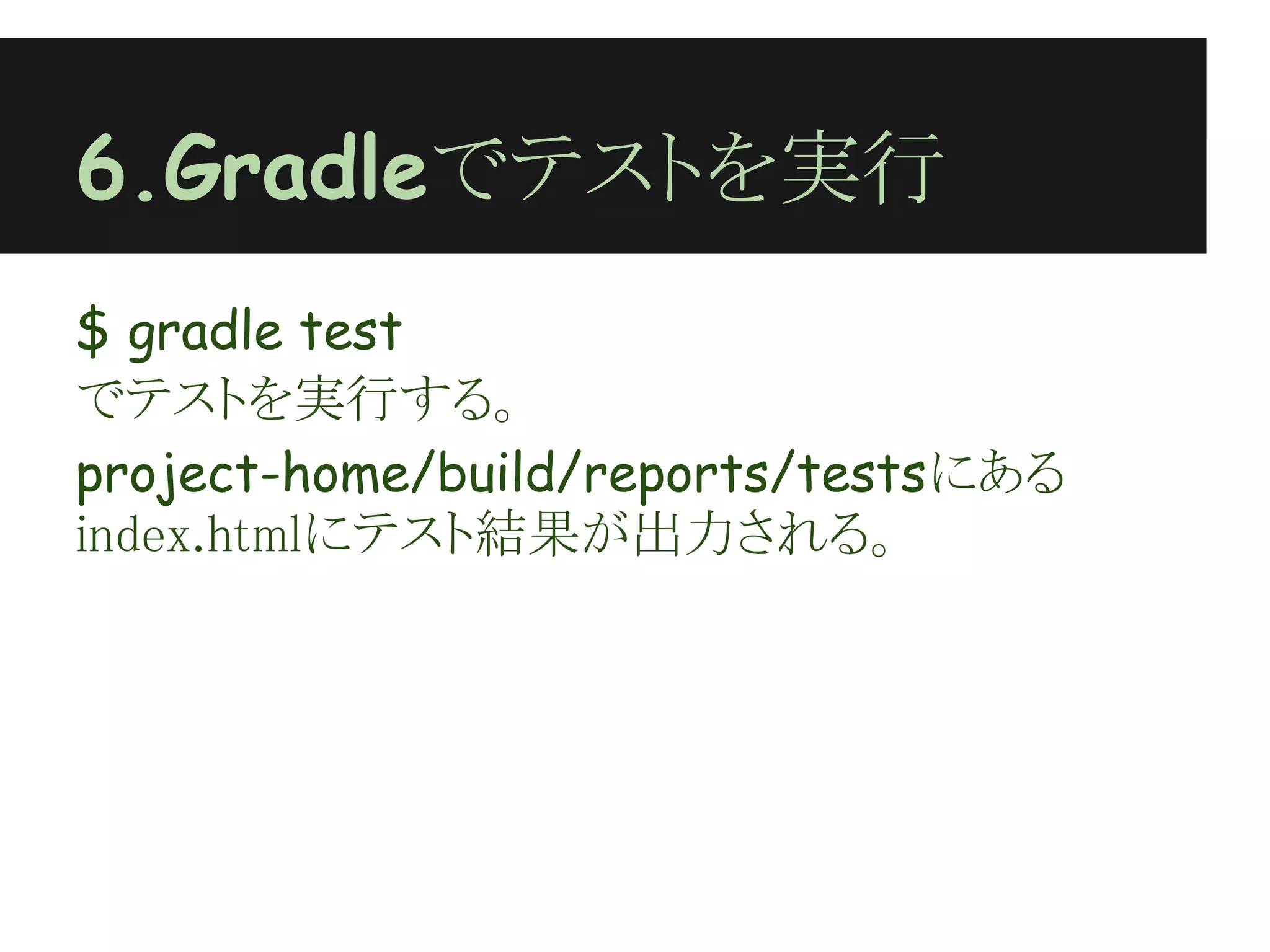 6.Gradleでテストを実行
$ gradle test
でテストを実行する。
project-home/build/reports/testsにある
index.htmlにテスト結果が出力される。
 
