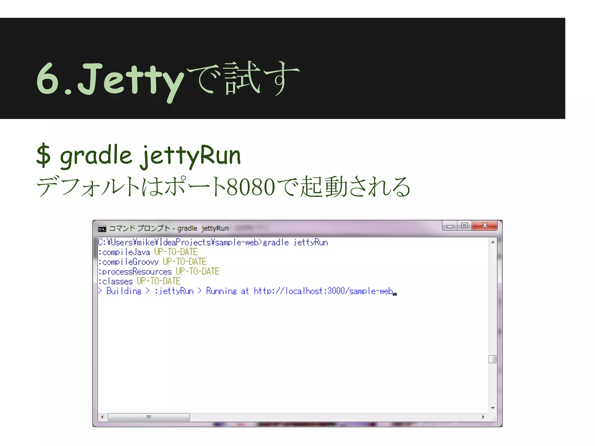 6.Jettyで試す
$ gradle jettyRun
デフォルトはポート8080で起動される
 