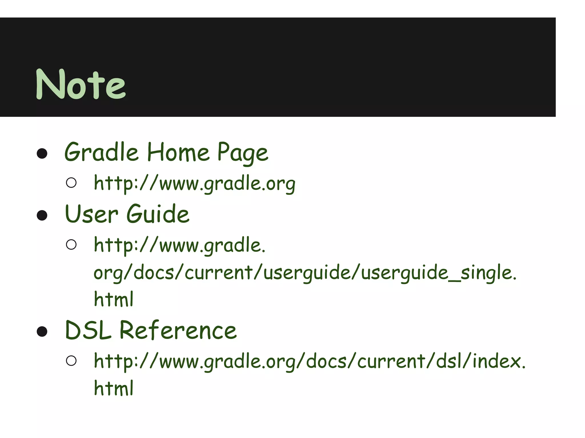 Note
● Gradle Home Page
  ○ http://www.gradle.org
● User Guide
  ○ http://www.gradle.
     org/docs/current/userguide/userguide_single.
     html
● DSL Reference
  ○ http://www.gradle.org/docs/current/dsl/index.
     html
 
