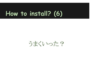 How to install? (6)



       うまくいった？
 