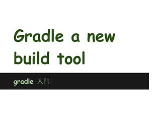 Gradle a new
build tool
gradle 入門
 