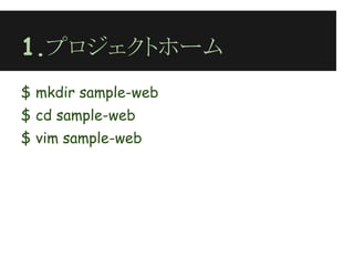 1.プロジェクトホーム
$ mkdir sample-web
$ cd sample-web
$ vim sample-web
 