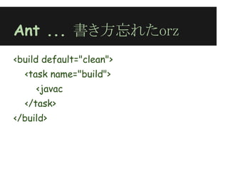 Ant ... 書き方忘れたorz
<build default="clean">
  <task name="build">
     <javac
  </task>
</build>
 