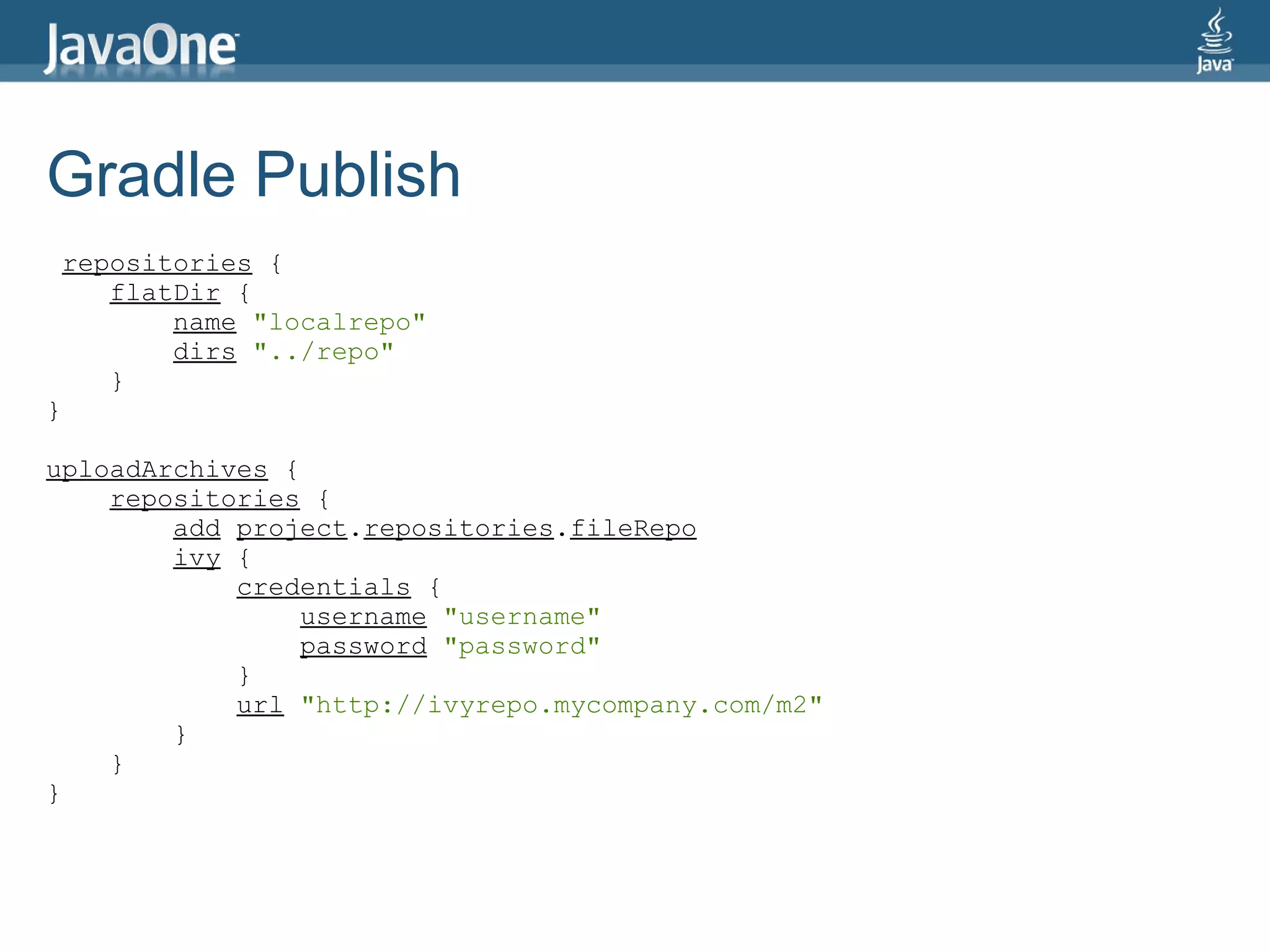 Gradle Publish
 repositories {
    flatDir {
        name "localrepo"
        dirs "../repo"
    }
}

uploadArchives {
    repositories {
        add project.repositories.fileRepo
        ivy {
            credentials {
                 username "username"
                 password "password"
            }
            url "http://ivyrepo.mycompany.com/m2"
        }
    }
}
 