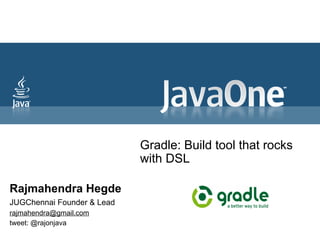 Gradle: Build tool that rocks
                            with DSL

Rajmahendra Hegde
JUGChennai Founder & Lead
rajmahendra@gmail.com
tweet: @rajonjava
 