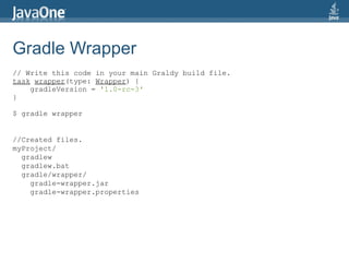 Gradle Wrapper
// Write this code in your main Graldy build file.
task wrapper(type: Wrapper) {
    gradleVersion = '1.0-rc-3'
}

$ gradle wrapper


//Created files.
myProject/
  gradlew
  gradlew.bat
  gradle/wrapper/
    gradle-wrapper.jar
    gradle-wrapper.properties
 