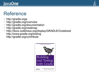 Reference
•   http://gradle.orga
•   http://gradle.org/overview
•   http://gradle.org/documentation
•   http://gradle.org/roadmap
•   http://docs.codehaus.org/display/GRADLE/Cookbook
    http://www.gradle.org/tooling
    http://gradle.org/contribute
 
