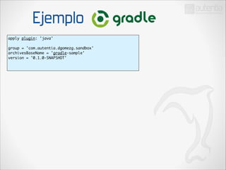 Ejemplo
apply plugin: 'java'	

!

group = 'com.autentia.dgomezg.sandbox'	
archivesBaseName = 'gradle-sample'	
version = '0.1.0-SNAPSHOT'	

!

 