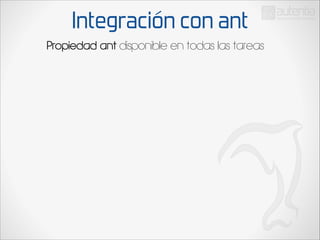 Integración con ant
Propiedad ant disponible en todas las tareas

 