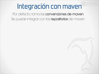 Integración con maven
Por defecto, toma las convenciones de maven
Se puede integrar con los repositorios de maven

 