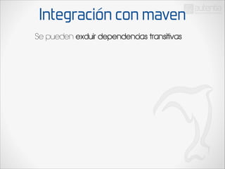 Integración con maven
Se pueden excluir dependencias transitivas

 