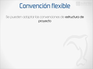 Convención flexible
Se pueden adaptar las convenciones de estructura de
proyecto

 