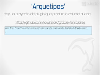 ‘Arquetipos’
Hay un proyecto de plugin que procura cubrir ese hueco:
https://github.com/townsfolk/gradle-templates
apply from: 'http://www.tellurianring.com/projects/gradle-plugins/gradle-templates/1.3/apply.groovy'	

!

…	

!

 