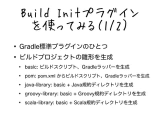 Build Initץ饰 
ʹäƤߤ루1/2 
? Gradle˜ʥץ饰ΤҤȤ 
? ӥɥץȤrΤ 
? basic: ӥɥץȡGradleåѩ` 
? pom: pom.xml ӥɥץȡGradleåѩ` 
? java-library: basic + JavaҎsǥ쥯ȥ 
? groovy-library: basic + GroovyҎsǥ쥯ȥ 
? scala-library: basic + ScalaҎsǥ쥯ȥ 
 