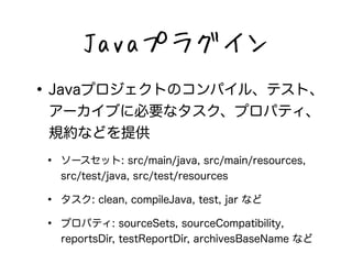 Javaץ饰 
?JavaץȤΥѥ롢ƥȡ 
`֤˱Ҫʥץѥƥ 
Ҏsʤɤṩ 
? `å: src/main/java, src/main/resources, 
src/test/java, src/test/resources 
? : clean, compileJava, test, jar ʤ 
? ץѥƥ: sourceSets, sourceCompatibility, 
reportsDir, testReportDir, archivesBaseName ʤ 
 