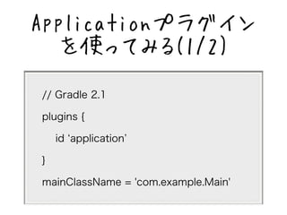 Applicationץ饰 
ʹäƤߤ(1/2) 
// Gradle 2.1 
plugins { 
id application 
} 
mainClassName = 'com.example.Main' 
 