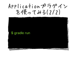 Applicationץ饰 
ʹäƤߤ(2/2) 
$ gradle run 
 