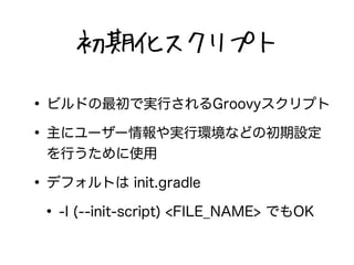 ڻץ 
? ӥɤǌgФGroovyץ 
? ˥``gЭhʤɤγO 
Фʹ 
? ǥեȤ init.gradle 
? -I (--init-script) <FILE_NAME> ǤOK 
 