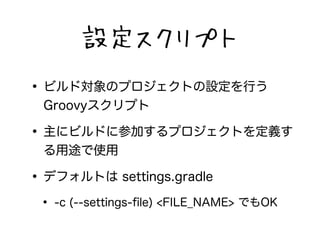 Oץ 
? ӥɌΥץȤOФ 
Groovyץ 
? ˥ӥɤ˲μӤץȤx 
;ʹ 
? ǥեȤ settings.gradle 
? -c (--settings-file) <FILE_NAME> ǤOK 
 