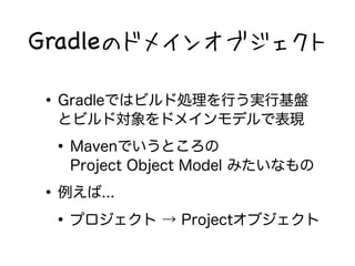 GradleΥɥᥤ󥪥֥ 
?GradleǤϥӥɄIФgлP 
ȥӥɌɥᥤǥǱF 
?MavenǤȤ 
Project Object Model ߤʤ 
?... 
?ץ  Project֥ 
 