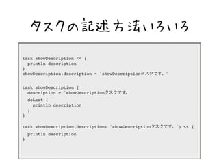 ӛ 
task showDescription << { 
println description 
} 
showDescription.description = 'showDescriptionǤ' 
task showDescription { 
description = 'showDescriptionǤ' 
doLast { 
println description 
} 
} 
task showDescription(description: 'showDescriptionǤ') << { 
println description 
} 
 