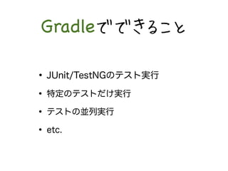 GradleǤǤ뤳 
? JUnit/TestNGΥƥȌg 
? ضΥƥȤg 
? ƥȤ΁KЌg 
? etc. 
 