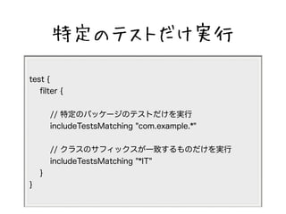 ضΥƥȤg 
test { 
filter { 
// ضΥѥå`ΥƥȤg 
includeTestsMatching "com.example.*" 
// 饹Υեåһ¤Τg 
includeTestsMatching "*IT" 
} 
} 
 