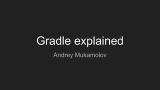 Gradle explained
Andrey Mukamolov
 