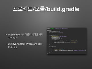 프로젝트/모듈/build.gradle
• ApplicationId: 어플리케이션 패키
지명 설정
• minifyEnabled: ProGuard 활성
여부 설정
 