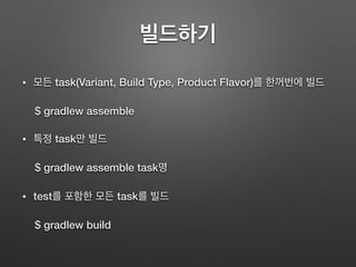 빌드하기
• 모든 task(Variant, Build Type, Product Flavor)를 한꺼번에 빌드
$ gradlew assemble
• 특정 task만 빌드
$ gradlew assemble task명
• test를 포함한 모든 task를 빌드
$ gradlew build
 