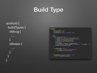 Build Type
android {
buildTypes {
debug {
…
}
release {
…
}
}
}
 