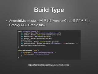 Build Type
• AndroidManifest.xml에 작성된 versionCode를 증가시키는
Groovy DSL Gradle task
http://stackoverﬂow.com/a/17525195/2677760
 