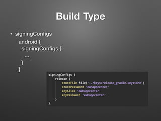 Build Type
• signingConﬁgs
android {
signingConﬁgs {
…
}
}
 