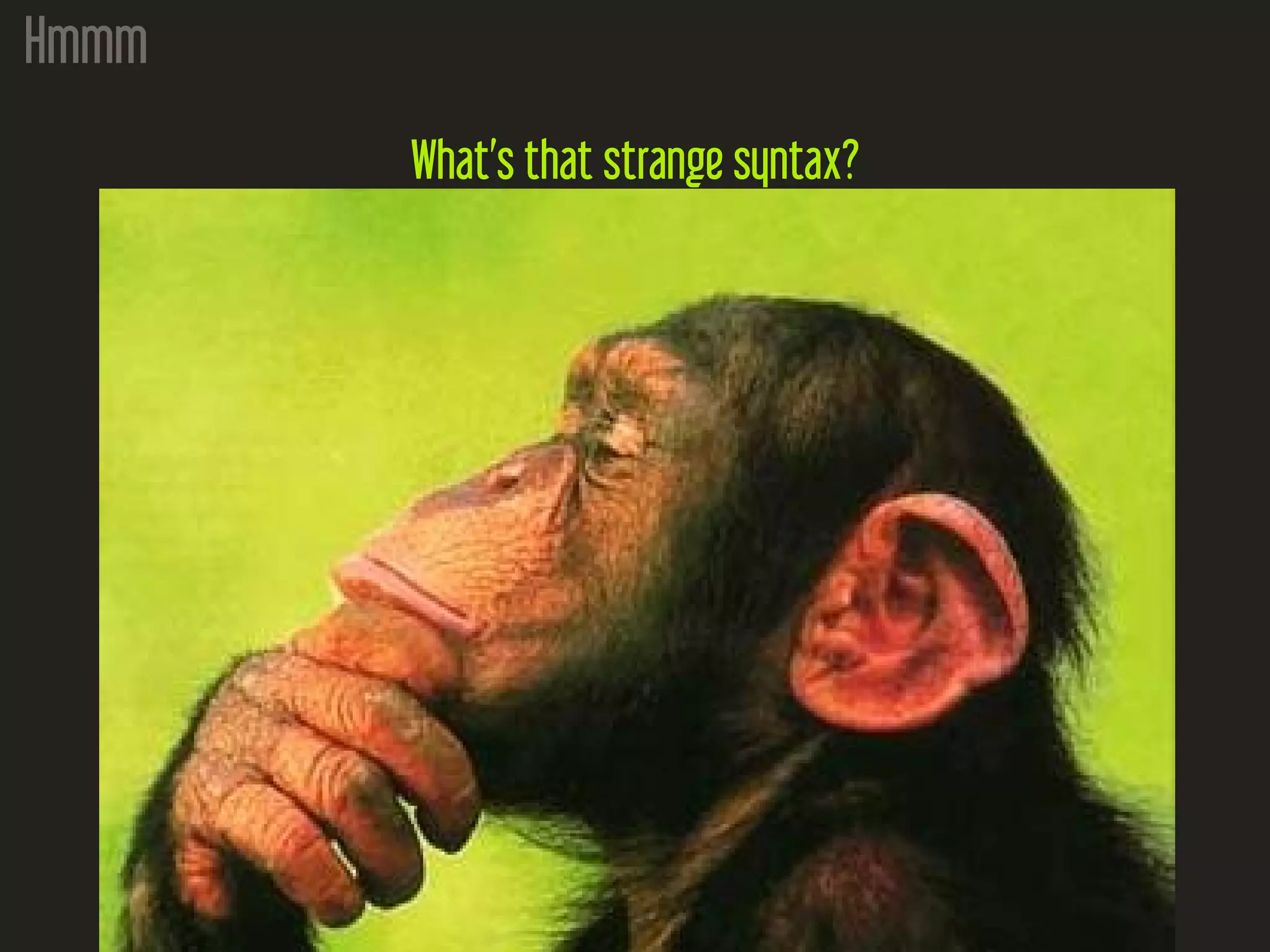 Hmmm
What’s that strange syntax?
 