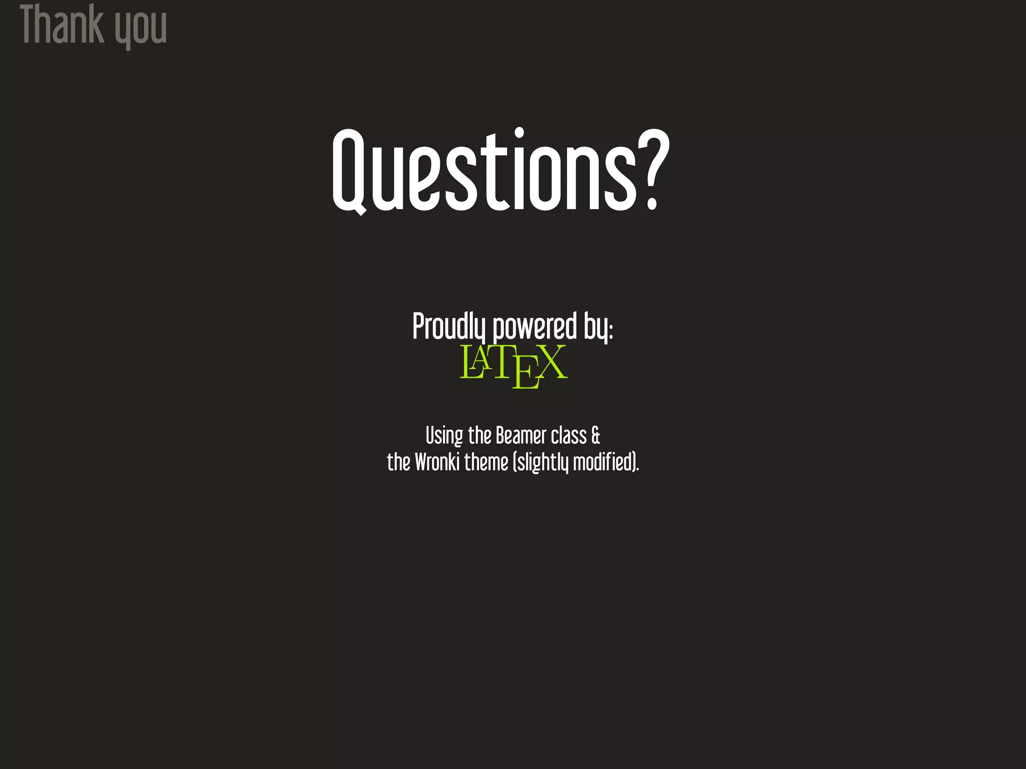 Thank you
Questions?
Proudly powered by:
LATEX
Using the Beamer class &
the Wronki theme (slightly modified).
 