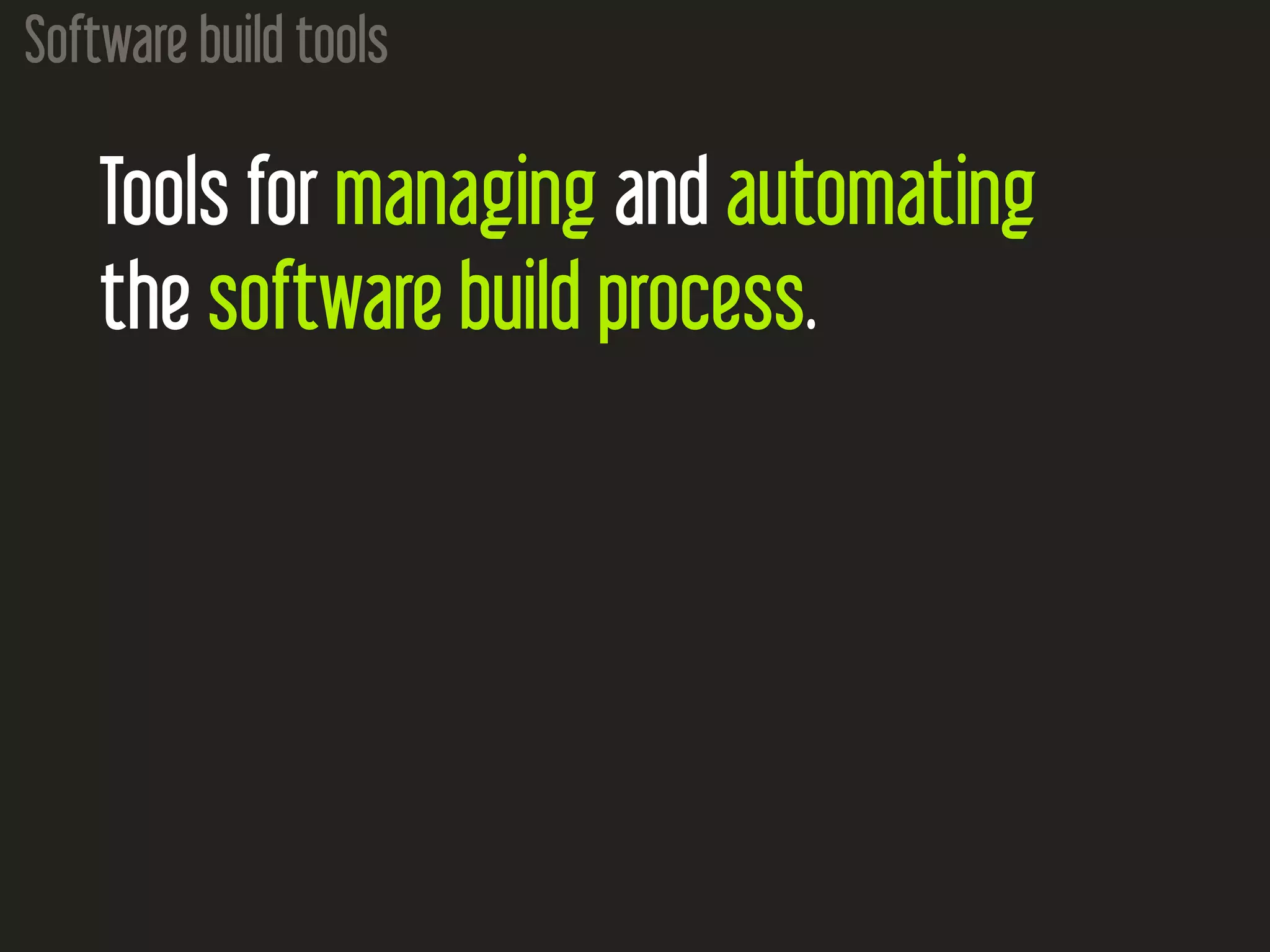 Software build tools
Tools for managing and automating
the software build process.
 