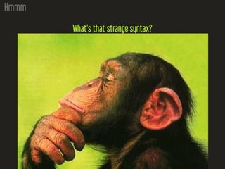 Hmmm
What’s that strange syntax?
 