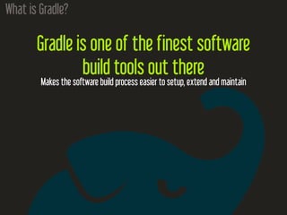 What is Gradle?
Gradle is one of the finest software
build tools out there
Makes the software build process easier to setup, extend and maintain
 