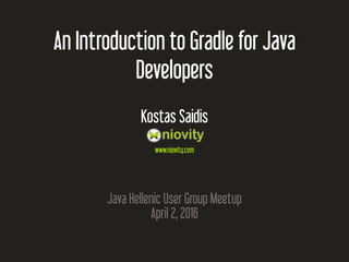 An Introduction to Gradle for Java
Developers
Kostas Saidis
www.niovity.com
Java Hellenic User Group Meetup
April 2, 2016
 