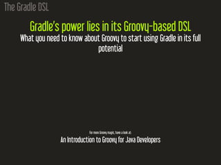 The Gradle DSL
Gradle’s power lies in its Groovy-based DSL
What you need to know about Groovy to start using Gradle in its...