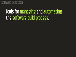 Software build tools
Tools for managing and automating
the software build process.
 
