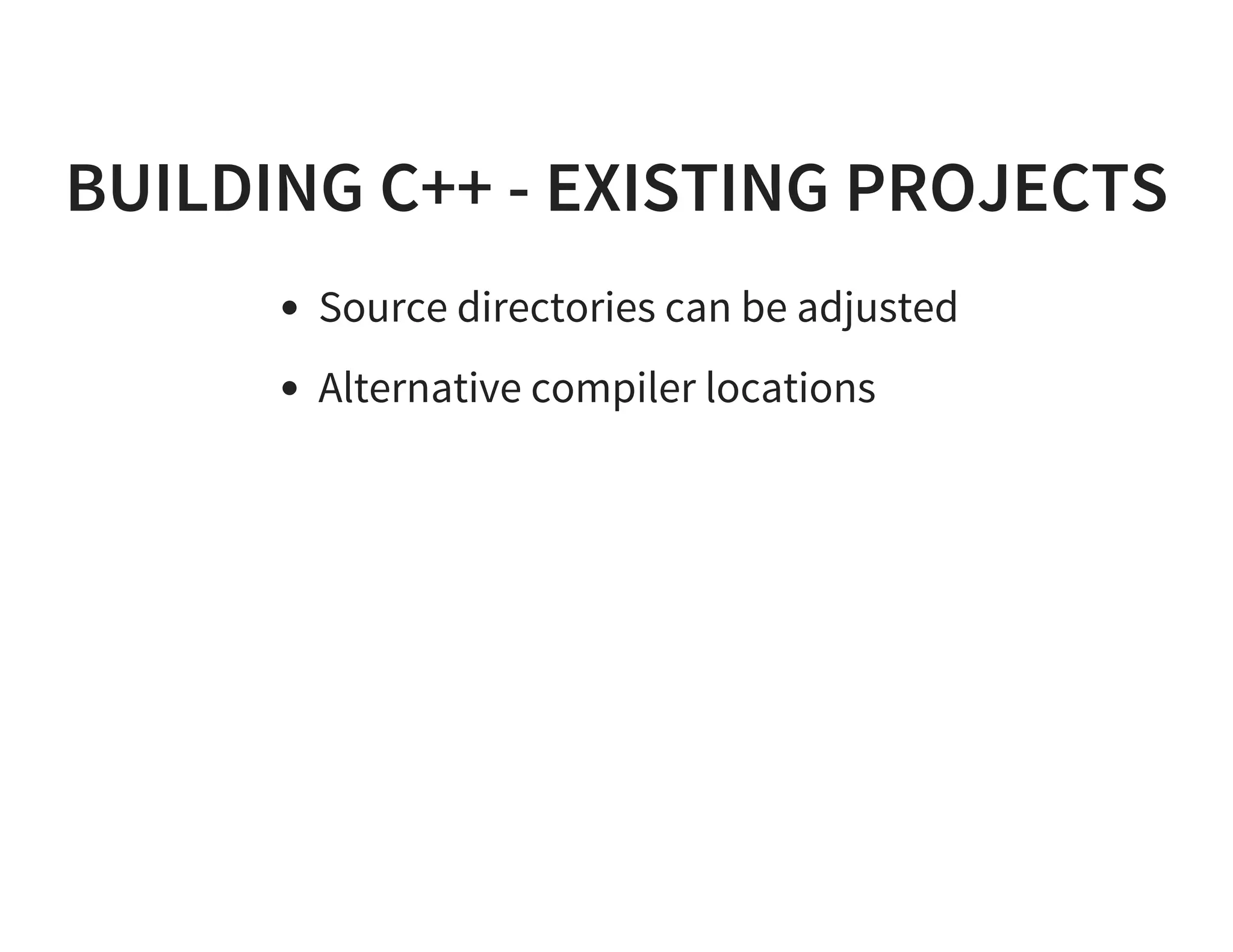 BUILDING C++ - EXISTING PROJECTS
Source directories can be adjusted
Alternative compiler locations
 