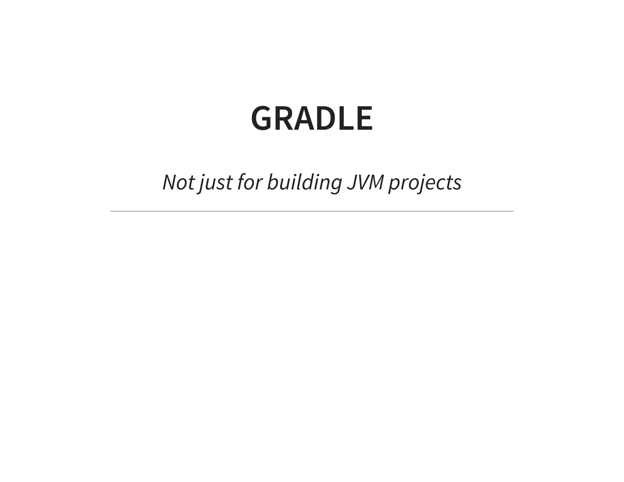 GRADLE
Not just for building JVM projects
 